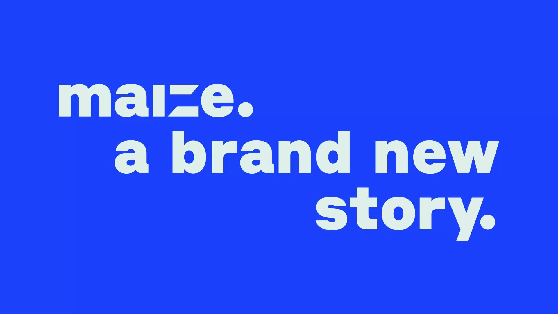 MAIZE. A brand new name to match our refreshed identity